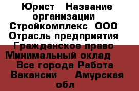 Юрист › Название организации ­ Стройкомплекс, ООО › Отрасль предприятия ­ Гражданское право › Минимальный оклад ­ 1 - Все города Работа » Вакансии   . Амурская обл.